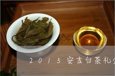 2015安吉白茶礼盒价格/2023033033717