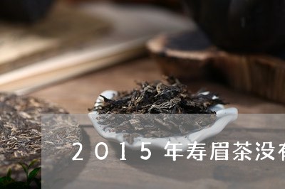 2015年寿眉茶没有香气/2023033045068