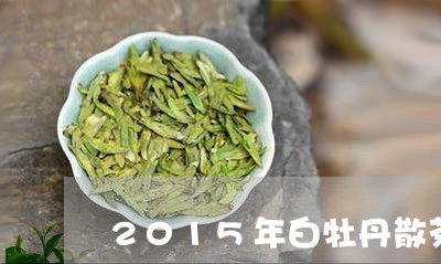 2015年白牡丹散茶价格/2023033017371