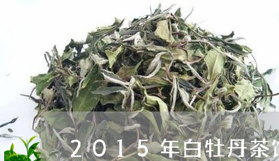 2015年白牡丹茶饼价格/2023033039382