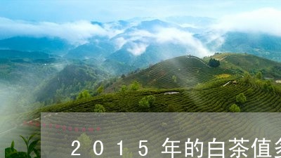 2015年的白茶值多少钱/2023033062746