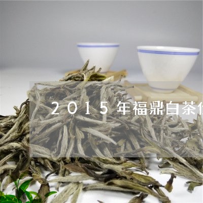 2015年福鼎白茶价格表/2023033027591