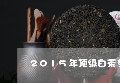 2015年顶级白茶多少钱/2023033060380