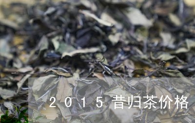 2015昔归茶价格/2023032242704