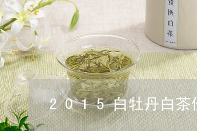 2015白牡丹白茶价格表/2023033063158