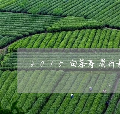 2015白茶寿眉价格查询/2023033069604