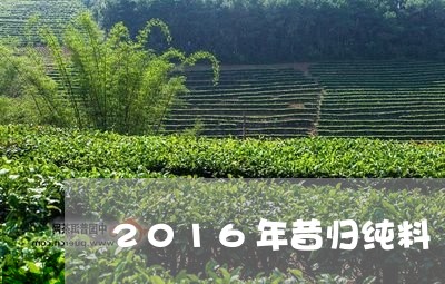 2016年昔归纯料/2023041432413