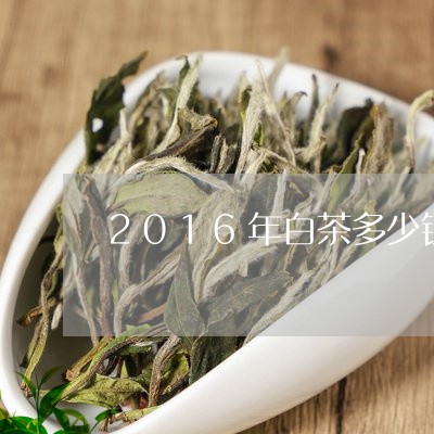 2016年白茶多少钱一斤/2023033034704