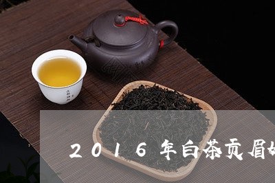 2016年白茶贡眉好不好/2023033051638