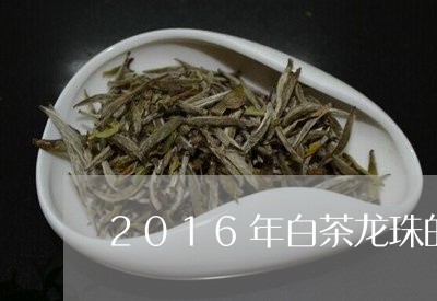 2016年白茶龙珠的特点/2023033017470