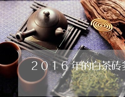 2016年的白茶砖多少钱/2023033061938