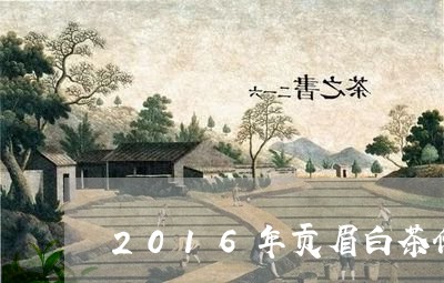 2016年贡眉白茶价格表/2023033066282