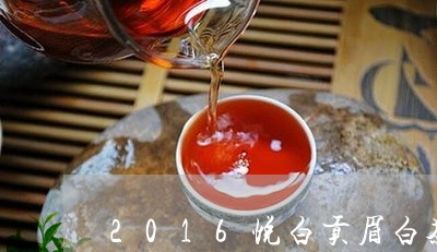 2016悦白贡眉白茶价格/2023033158603