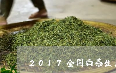 2017全国白茶生产总量/2023033086359