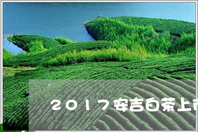 2017安吉白茶上市时间/2023033098360