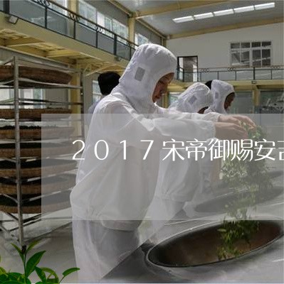 2017宋帝御赐安吉白茶/2023033028493