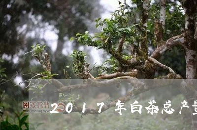 2017年白茶总产量分析/2023033069815