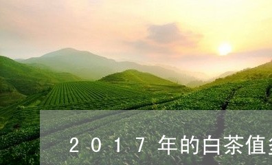 2017年的白茶值多少钱/2023033074049