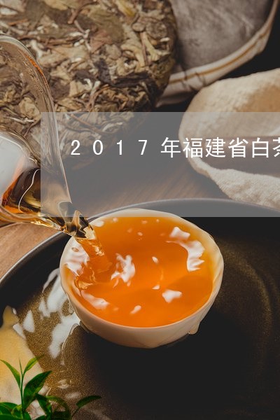 2017年福建省白茶产量/2023033046369