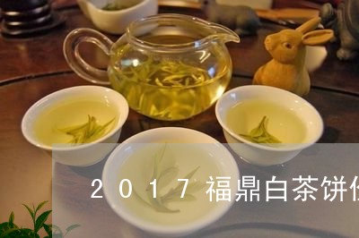 2017福鼎白茶饼价格表/2023033052767