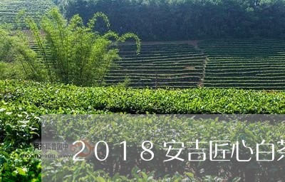 2018安吉匠心白茶价格/2023033061917