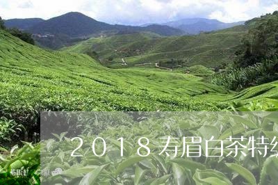 2018寿眉白茶特级价格/2023033032636