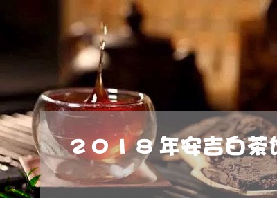 2018年安吉白茶饼价格/2023033029604