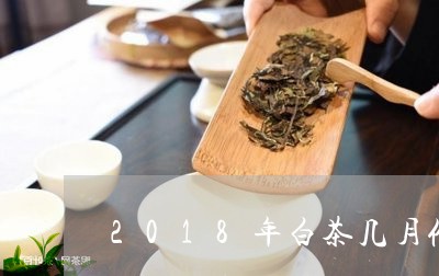 2018年白茶几月份采摘/2023033081583