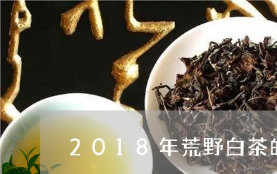 2018年荒野白茶的口感/2023033097482