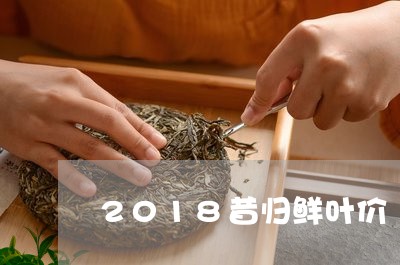 2018昔归鲜叶价/2023031837483