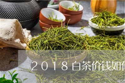 2018白茶价钱如何选择/2023033092937