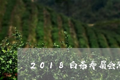 2018白茶寿眉会涨价吗/2023033093973