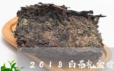 2018白茶礼盒价格多少/2023033030372