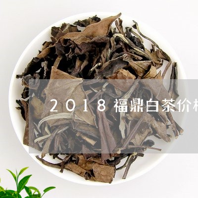 2018福鼎白茶价格上涨/2023033045373