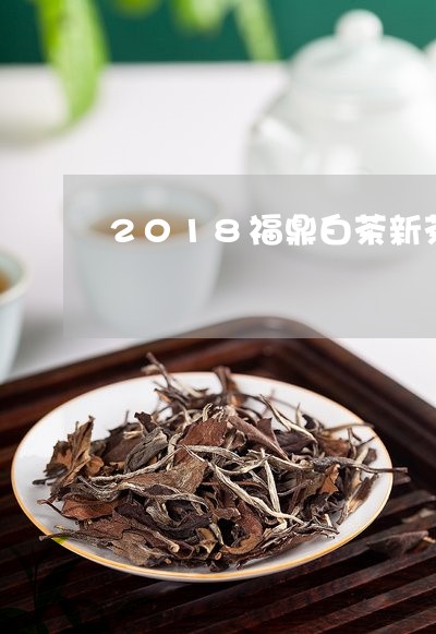 2018福鼎白茶新茶价格/2023033027157