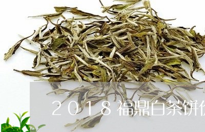 2018福鼎白茶饼价格表/2023033063825