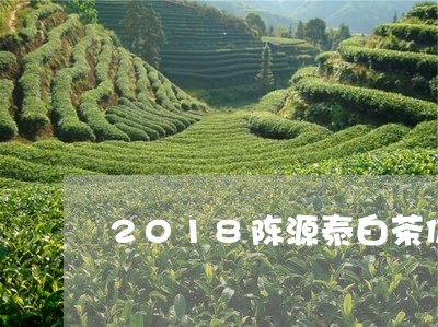 2018陈源泰白茶价格表/2023033003936