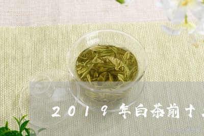 2019年白茶前十名排名/2023033014736