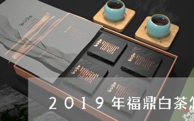 2019年福鼎白茶怎么样/2023033017158