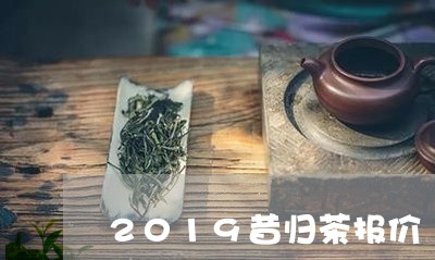 2019昔归茶报价/2023032214138