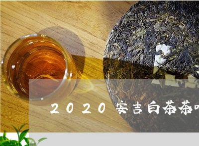 2020安吉白茶茶叶行情/2023033010583