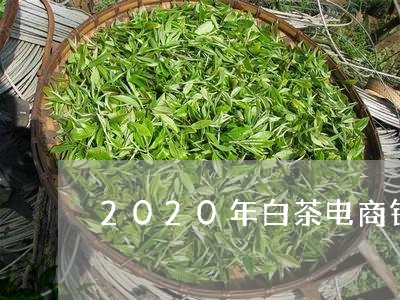 2020年白茶电商销售量/2023033051503