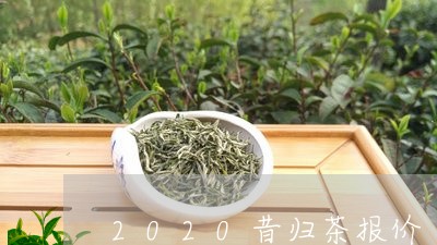 2020昔归茶报价/2023032213816