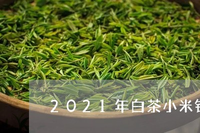 2021年白茶小米针价钱/2023033072927