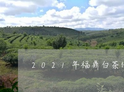 2021年福鼎白茶价目表/2023033028402