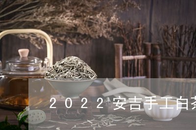 2022安吉手工白茶价格/2023033020595