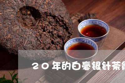 20年的白毫银针茶能喝吗/2023033133707