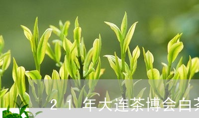 21年大连茶博会白茶贵吗/2023033186161