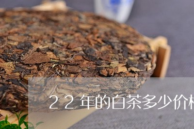 22年的白茶多少价格最好/2023033172605