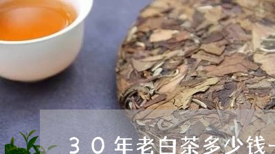 30年老白茶多少钱一斤呢/2023033155137